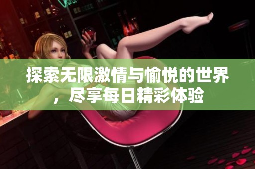 探索无限激情与愉悦的世界，尽享每日精彩体验
