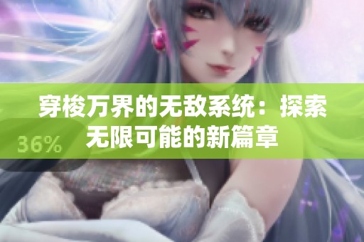 穿梭万界的无敌系统：探索无限可能的新篇章