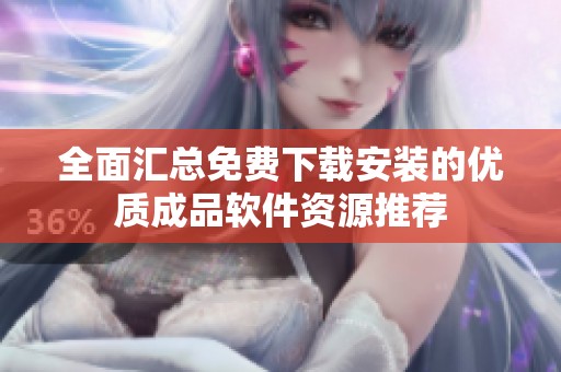 全面汇总免费下载安装的优质成品软件资源推荐
