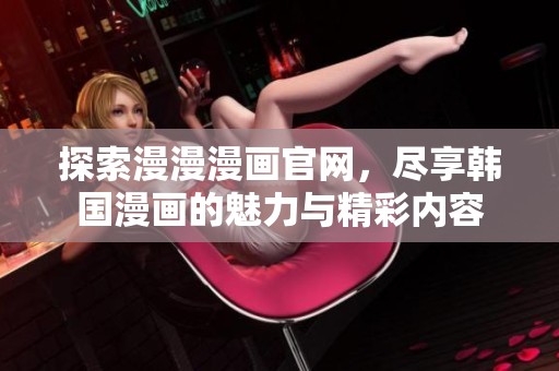 探索漫漫漫画官网，尽享韩国漫画的魅力与精彩内容