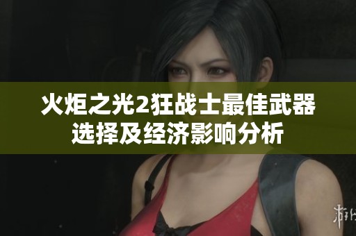 火炬之光2狂战士最佳武器选择及经济影响分析
