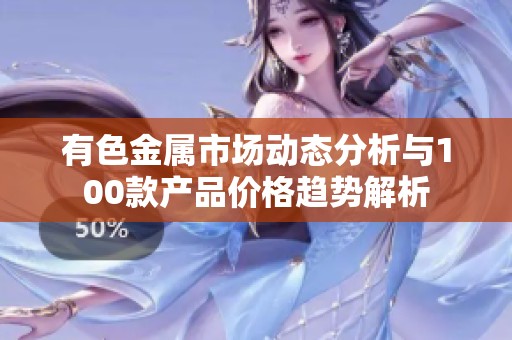有色金属市场动态分析与100款产品价格趋势解析