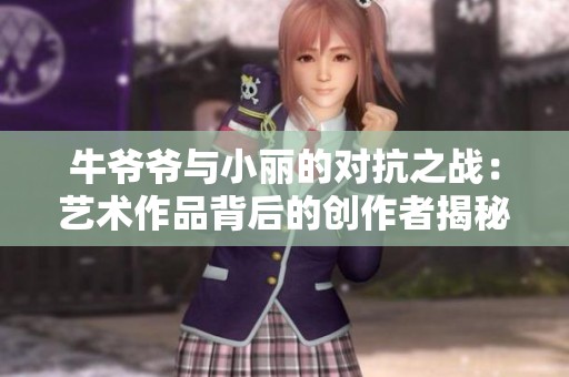 牛爷爷与小丽的对抗之战：艺术作品背后的创作者揭秘