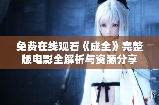 免费在线观看《成全》完整版电影全解析与资源分享