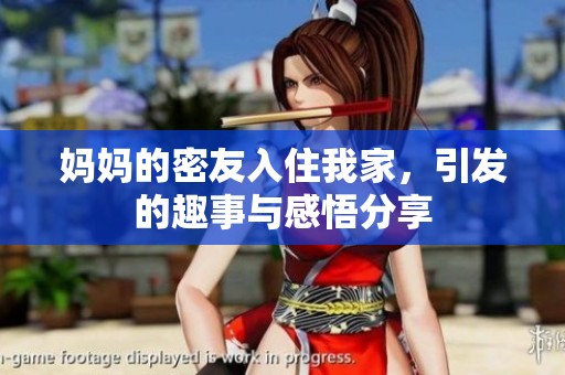 妈妈的密友入住我家，引发的趣事与感悟分享