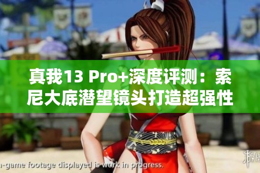 真我13 Pro+深度评测：索尼大底潜望镜头打造超强性价比手机