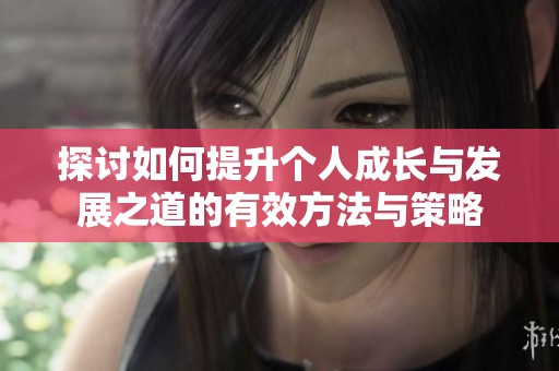 探讨如何提升个人成长与发展之道的有效方法与策略
