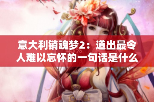 意大利销魂梦2：道出最令人难以忘怀的一句话是什么