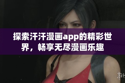 探索汗汗漫画app的精彩世界，畅享无尽漫画乐趣