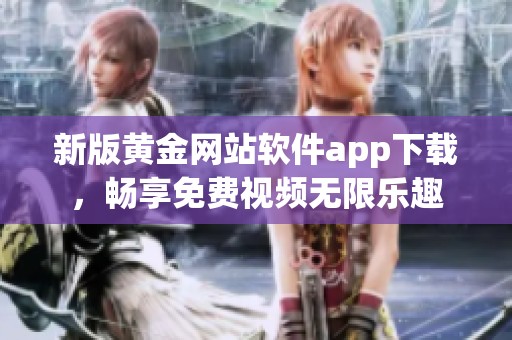 新版黄金网站软件app下载，畅享免费视频无限乐趣