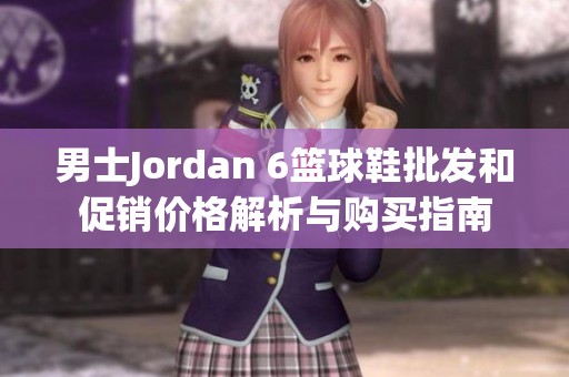 男士Jordan 6篮球鞋批发和促销价格解析与购买指南