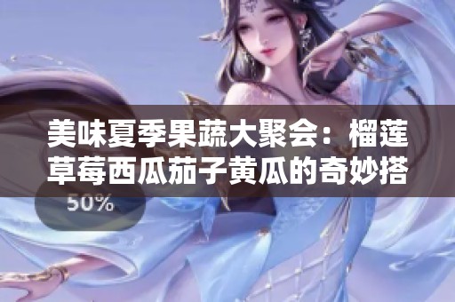 美味夏季果蔬大聚会：榴莲草莓西瓜茄子黄瓜的奇妙搭配