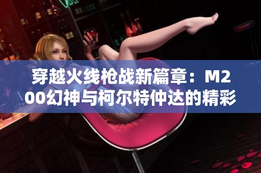 穿越火线枪战新篇章：M200幻神与柯尔特仲达的精彩狙击对决