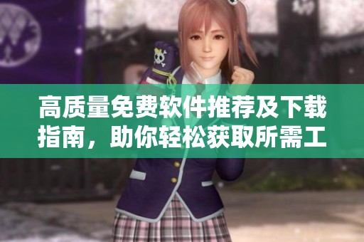高质量免费软件推荐及下载指南，助你轻松获取所需工具