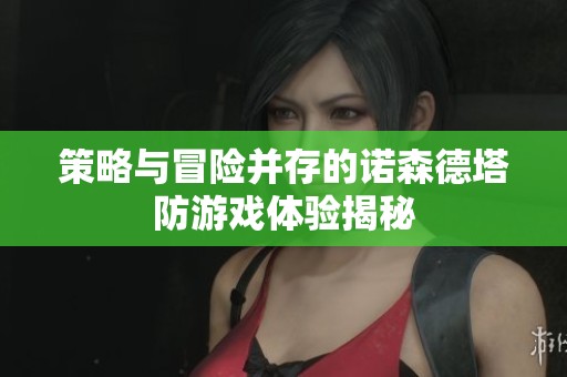 策略与冒险并存的诺森德塔防游戏体验揭秘