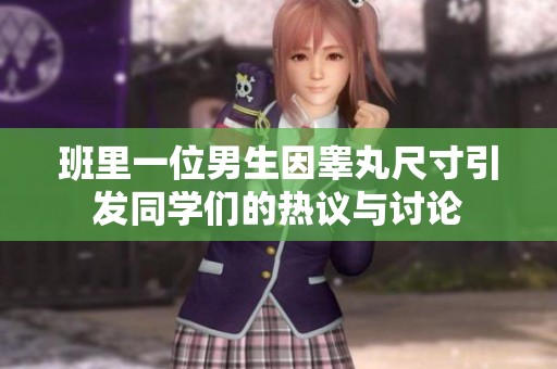 班里一位男生因睾丸尺寸引发同学们的热议与讨论