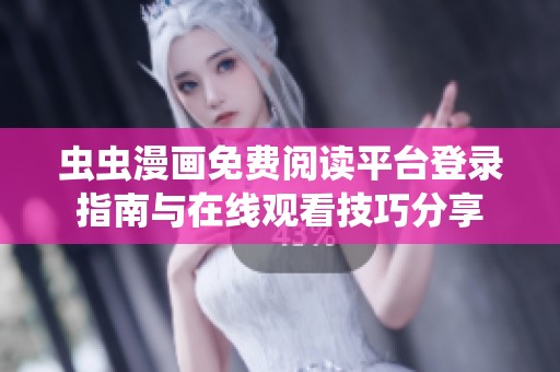 虫虫漫画免费阅读平台登录指南与在线观看技巧分享