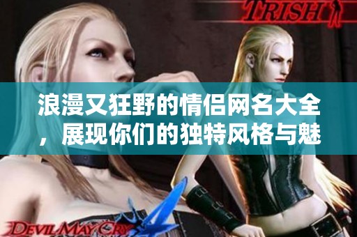 浪漫又狂野的情侣网名大全，展现你们的独特风格与魅力