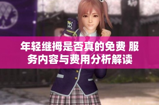 年轻继拇是否真的免费 服务内容与费用分析解读