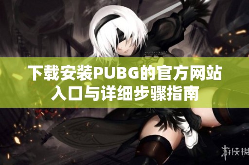 下载安装PUBG的官方网站入口与详细步骤指南