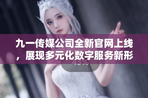 九一传媒公司全新官网上线，展现多元化数字服务新形象