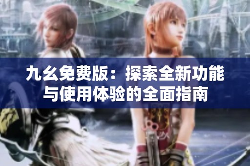 九幺免费版：探索全新功能与使用体验的全面指南
