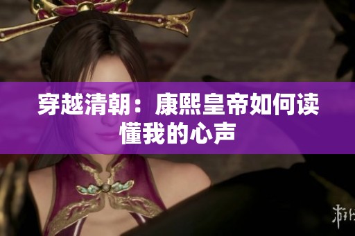 穿越清朝：康熙皇帝如何读懂我的心声