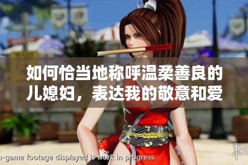 如何恰当地称呼温柔善良的儿媳妇，表达我的敬意和爱意