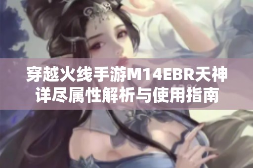 穿越火线手游M14EBR天神详尽属性解析与使用指南
