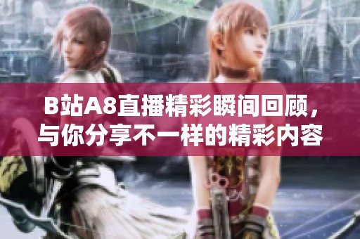 B站A8直播精彩瞬间回顾，与你分享不一样的精彩内容