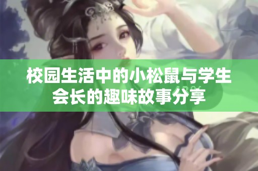 校园生活中的小松鼠与学生会长的趣味故事分享