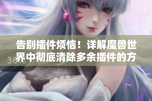 告别插件烦恼！详解魔兽世界中彻底清除多余插件的方法