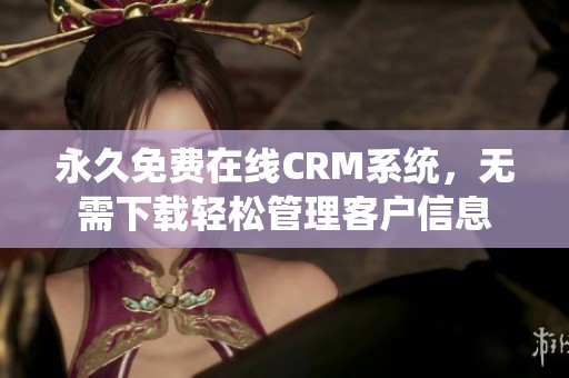 永久免费在线CRM系统，无需下载轻松管理客户信息