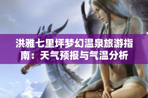 洪雅七里坪梦幻温泉旅游指南：天气预报与气温分析