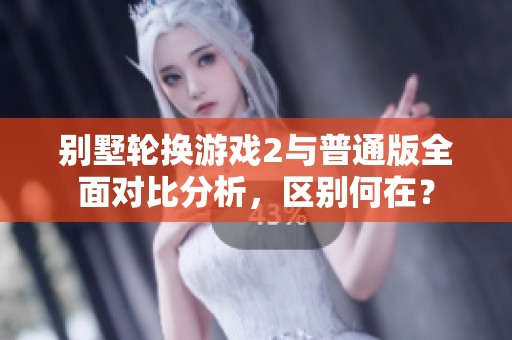 别墅轮换游戏2与普通版全面对比分析，区别何在？