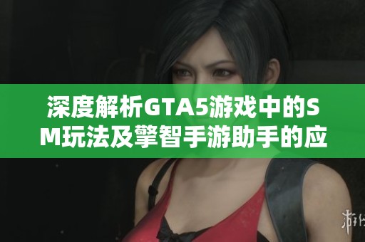 深度解析GTA5游戏中的SM玩法及擎智手游助手的应用