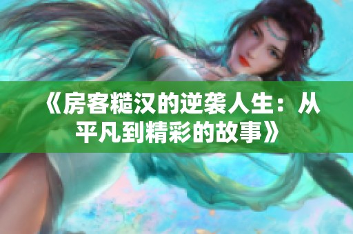 《房客糙汉的逆袭人生：从平凡到精彩的故事》