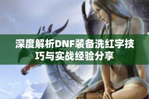 深度解析DNF装备洗红字技巧与实战经验分享