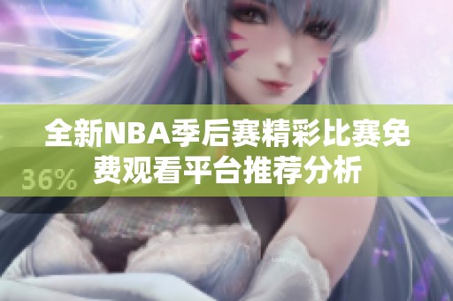 全新NBA季后赛精彩比赛免费观看平台推荐分析