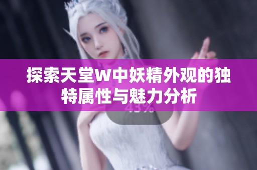 探索天堂W中妖精外观的独特属性与魅力分析