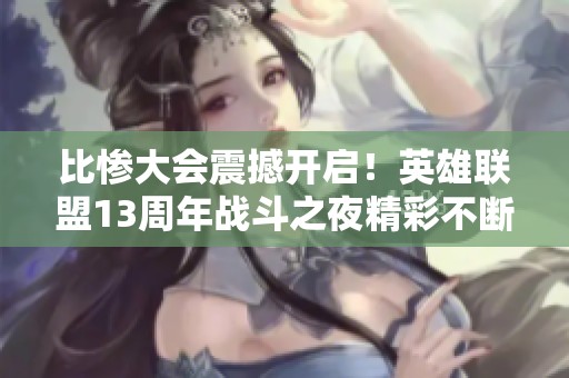 比惨大会震撼开启！英雄联盟13周年战斗之夜精彩不断