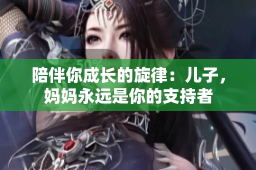 陪伴你成长的旋律：儿子，妈妈永远是你的支持者