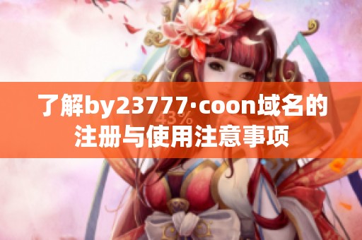 了解by23777·coon域名的注册与使用注意事项