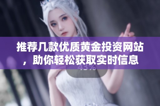 推荐几款优质黄金投资网站，助你轻松获取实时信息