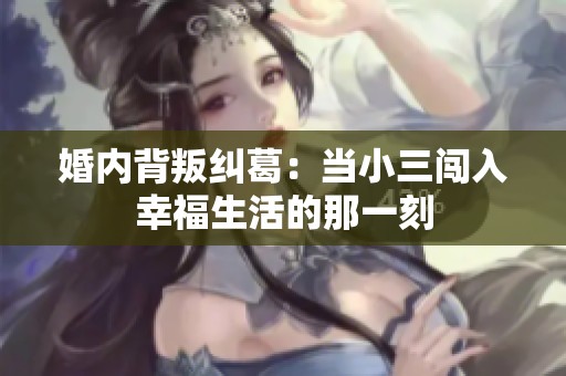 婚内背叛纠葛：当小三闯入幸福生活的那一刻