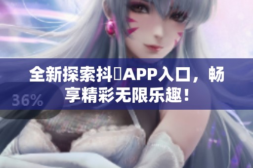 全新探索抖抈APP入口，畅享精彩无限乐趣！