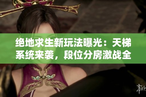 绝地求生新玩法曝光：天梯系统来袭，段位分房激战全面升级