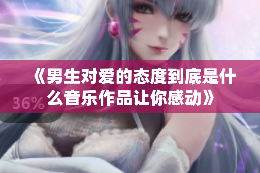 《男生对爱的态度到底是什么音乐作品让你感动》