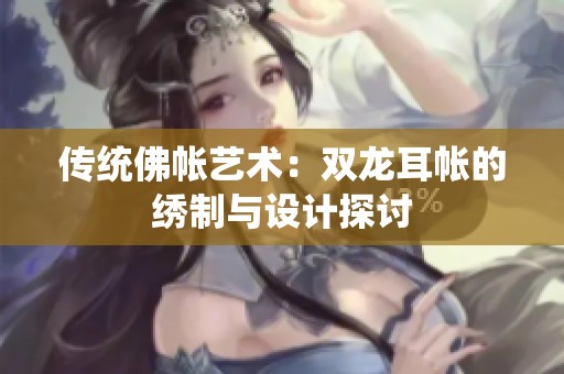 传统佛帐艺术：双龙耳帐的绣制与设计探讨