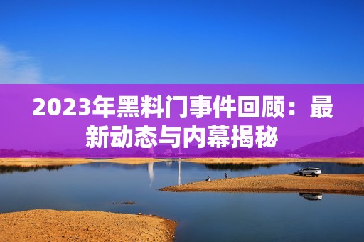 2023年黑料门事件回顾：最新动态与内幕揭秘
